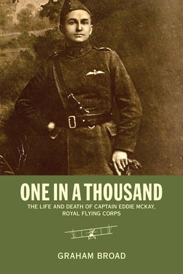 One in a Thousand: The Life and Death of Captain Eddie McKay, Royal Flying Corps by Broad, Graham