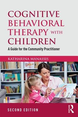 Cognitive Behavioral Therapy with Children: A Guide for the Community Practitioner by Manassis, Katharina