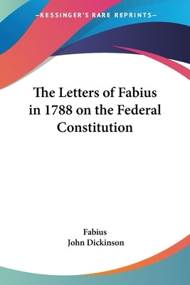The Letters of Fabius in 1788 on the Federal Constitution by Fabius