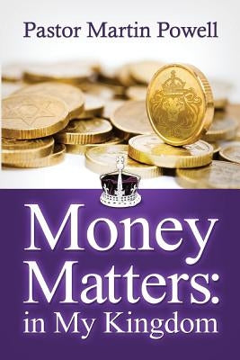 Money Matters in My Kingdom by Powell, Pastor Martin