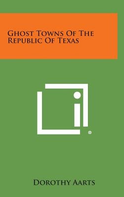 Ghost Towns of the Republic of Texas by Aarts, Dorothy