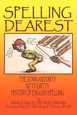 Spelling Dearest: The Down and Dirty, Nitty-Gritty History of English Spelling by Waldman, Niall McLeod