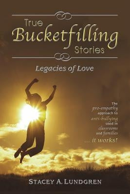 True Bucketfilling Stories: Legacies of Love by Lundgren, Stacey A.