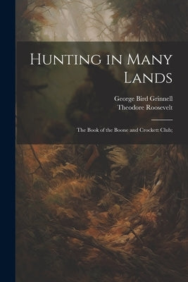 Hunting in Many Lands; the Book of the Boone and Crockett Club; by Grinnell, George Bird