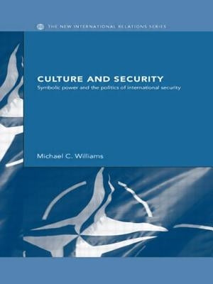 Culture and Security: Symbolic Power and the Politics of International Security by Williams, Michael