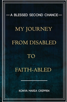 A Blessed Second Chance: My Journey from Disabled to Faith-abled by Crippen, Konya M.