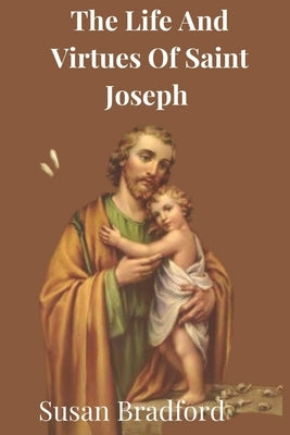The Life And Virtues Of Saint Joseph: The man closest to Christ by Bradford, Susan