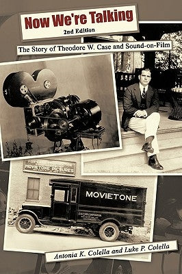Now We're Talking: The Story of Theodore W. Case and Sound-on-film by Colella, Antonio K.