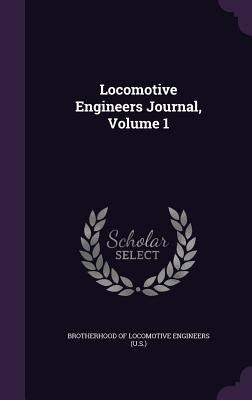 Locomotive Engineers Journal, Volume 1 by Brotherhood of Locomotive Engineers (U S