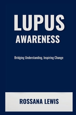 Lupus Awareness: Bridging Understanding, Inspiring Change by Lewis, Rossana