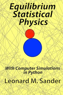 Equilibrium Statistical Physics: with Computer simulations in Python by Sander, Leonard M.