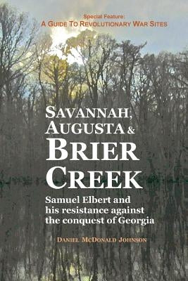 Savannah, Augusta & Brier Creek: Samuel Elbert and his resistance against the conquest of Georgia by Johnson, Daniel McDonald