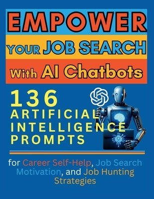 Empower Your Job Search with AI Chatbots: 136 Artificial Intelligence Prompts for Career Self-Help, Job Search Motivation, and Job Hunting Strategies by Vasquez