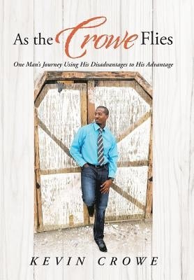 As the Crowe Flies: One Man's Journey Using His Disadvantages to His Advantage by Crowe, Kevin
