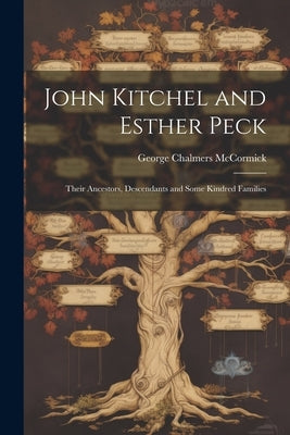 John Kitchel and Esther Peck; Their Ancestors, Descendants and Some Kindred Families by Chalmers, McCormick George