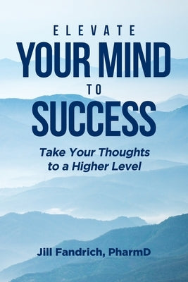 Elevate Your Mind to Success: Take Your Thoughts to a Higher Level by Fandrich, Jill