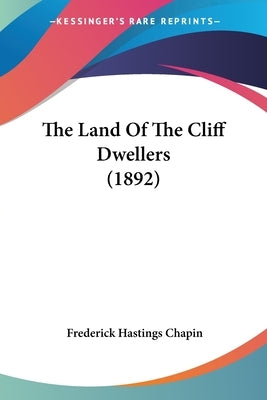 The Land Of The Cliff Dwellers (1892) by Chapin, Frederick Hastings