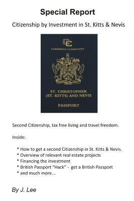Citizenship by Investment in St. Kitts & Nevis: Second Citizenship, tax free living and travel freedom. by Lee, J.