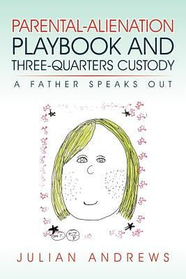 Parental-Alienation Playbook and Three-Quarters Custody: A Father Speaks Out by Andrews, Julian