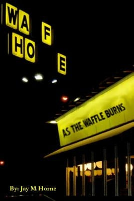 As The Waffle Burns by Horne, Jay M.