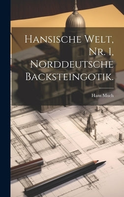 Hansische Welt, Nr. 1, Norddeutsche Backsteingotik. by Much, Hans