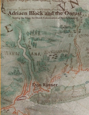 Adriaen Block and the Onrust: Setting the Stage for Dutch Colonization of North America by Rittner, Don