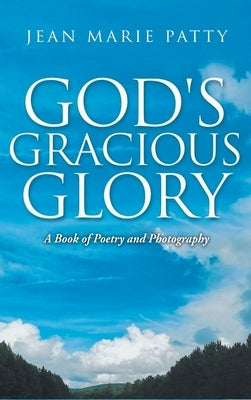 God's Gracious Glory: A Book of Poetry and Photography by Patty, Jean Marie