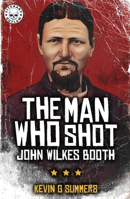 The Man Who Shot John Wilkes Booth by Summers, Kevin G.