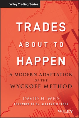 Trades about to Happen: A Modern Adaptation of the Wyckoff Method by Weis, David H.