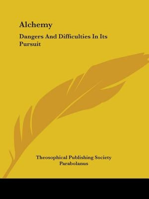 Alchemy: Dangers And Difficulties In Its Pursuit by Theosophical Publishing Society