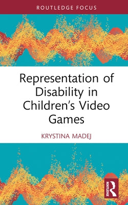 Representation of Disability in Children's Video Games by Madej, Krystina