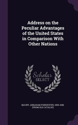 Address on the Peculiar Advantages of the United States in Comparison With Other Nations by Maury, Abraham Poindexter