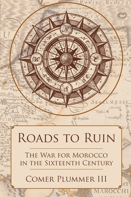 Roads to Ruin: The War for Morocco in the Sixteenth Century by Plummer, Comer, III