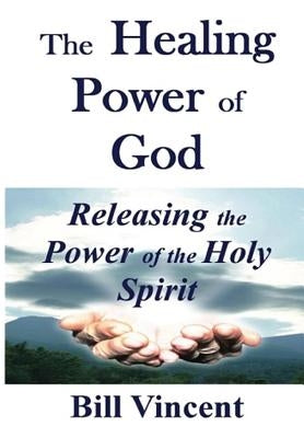 The Healing Power of God: Releasing the Power of the Holy Spirit by Vincent, Bill