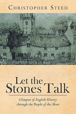 Let the Stones Talk: Glimpses of English History Through the People of the Moor by Steed, Christopher