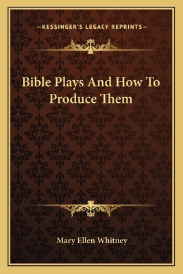 Bible Plays And How To Produce Them by Whitney, Mary Ellen