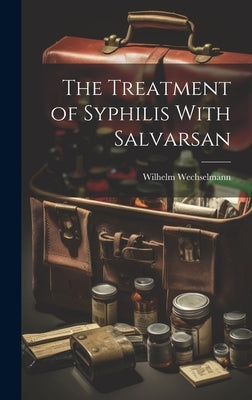 The Treatment of Syphilis With Salvarsan by Wechselmann, Wilhelm