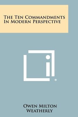 The Ten Commandments in Modern Perspective by Weatherly, Owen Milton