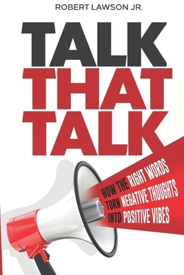 Talk That Talk: How the Right Words Turn Negative Thoughts into Positive Vibes by Lawson, Robert, Jr.