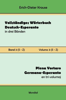 Vollständiges Wörterbuch Deutsch-Esperanto in drei Bänden. Band 3 (S-Z): Plena Vortaro Germana-Esperanto en tri volumoj. Volumo 3 (S-Z) by Krause, Erich-Dieter