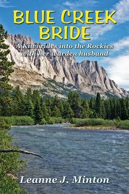 Blue Creek Bride: A Kiwi rides into the Rockies with her warden husband by Minton, Leanne J.