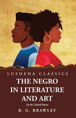 The Negro in Literature and Art In the United States by Benjamin Griffith Brawley