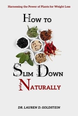 How to Slim Down Naturally: . Harnessing the Power of Plants for Weight Loss by Goldstein, Lauren D.