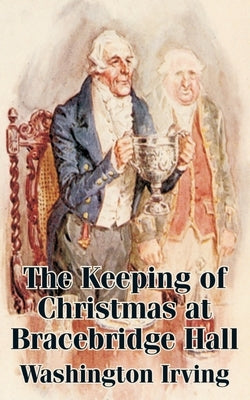 The Keeping of Christmas at Bracebridge Hall by Irving, Washington