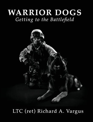 Warrior Dogs - Getting to the Battlefield by Vargus, Ltc (Ret) Richard a.