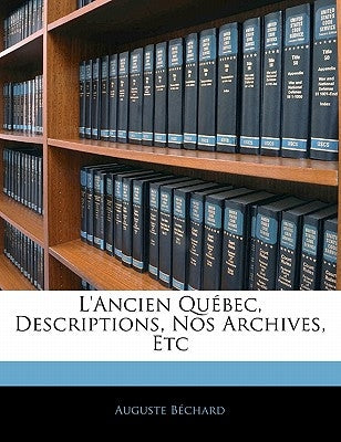 L'Ancien Québec, Descriptions, Nos Archives, Etc by BÃ©chard, Auguste