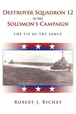 Destroyer Squadron 12 in the Solomon's Campaign: The Tip of the Lance by Richey, Robert J.