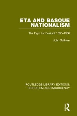 ETA and Basque Nationalism (RLE: Terrorism & Insurgency): The Fight for Euskadi 1890-1986 by Sullivan, John L.