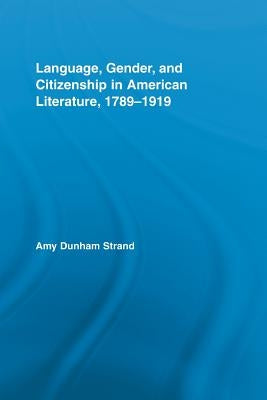 Language, Gender, and Citizenship in American Literature, 1789-1919 by Strand, Amy Dunham