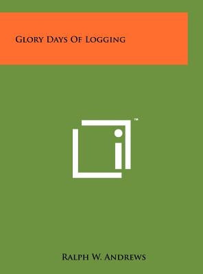 Glory Days Of Logging by Andrews, Ralph W.